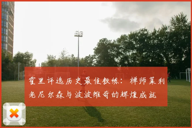 霍里评选历史最佳教练：禅师莱利老尼尔森与波波维奇的辉煌成就