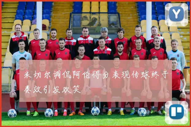 米切尔调侃阿伦得分表现传球终于奏效引发欢笑