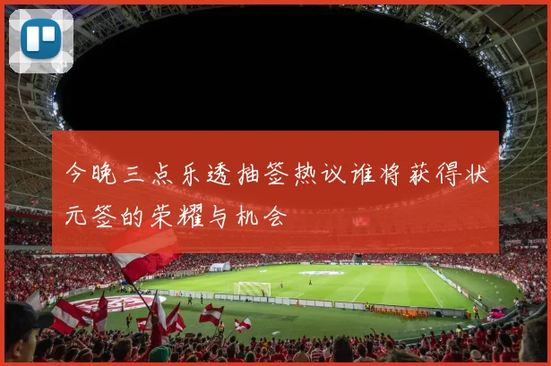 今晚三点乐透抽签热议谁将获得状元签的荣耀与机会